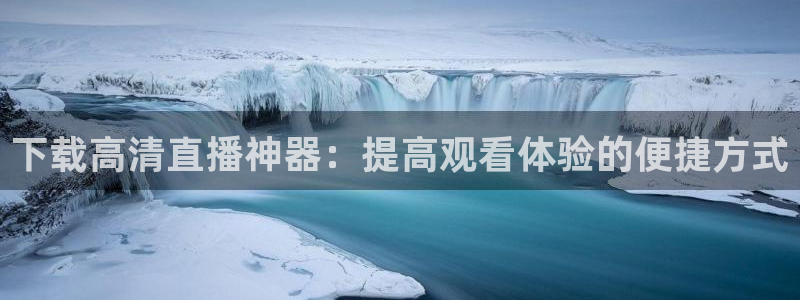 蜘蛛nba直播：下载高清直播神器：提高观看体验的便捷方式