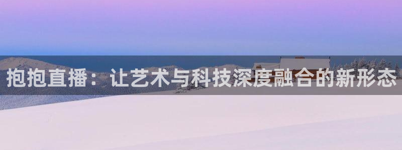 jrs蜘蛛直播球帝带：抱抱直播：让艺术与科技深度融合的新形态