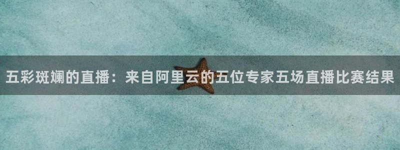 nba免费直播在线直播蜘蛛直播：五彩斑斓的直播：来自阿里云的五位专家五场直播比赛结果