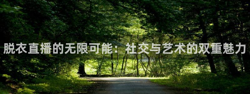 蜘蛛nba免费直播在线直播：脱衣直播的无限可能：社交与艺术的双重魅力